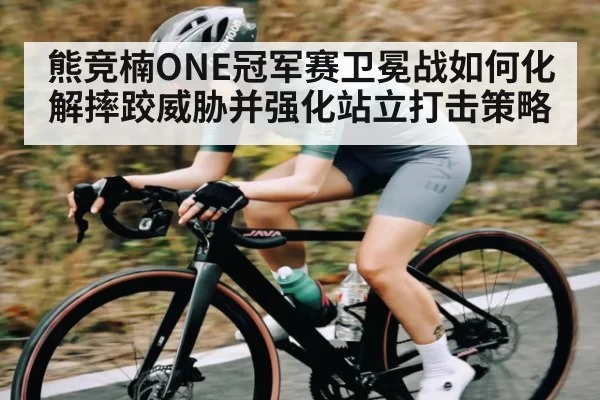 熊竞楠ONE冠军赛卫冕战如何化解摔跤威胁并强化站立打击策略